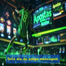 feliz dia do amigo mensagem